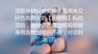 顶级身材反差女神！卖原味又好色高颜大奶【困困狗】私拍完结，各种紫薇露出啪啪被健身男友输出嗲叫不停，对话刺激 (7)