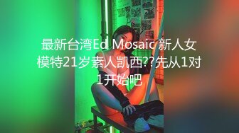 最新台湾Ed Mosaic 新人女模特21岁素人凯西??先从1对1开始吧