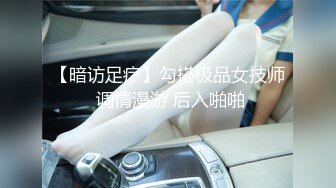 【暗访足疗】勾搭极品女技师 调情漫游 后入啪啪