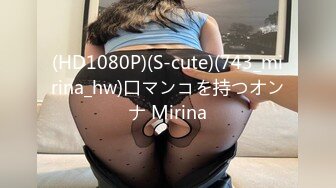 (HD1080P)(S-cute)(743_mirina_hw)口マンコを持つオンナ Mirina