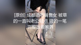 [原创] 成都酒吧销售女 被草的一直叫老公轻点 骚的一笔 完整版看简界