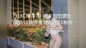 91KCM-070 坏坏 刚出道女演员 试镜惨遭潜规则 91制片厂