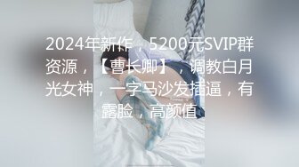 2024年新作，5200元SVIP群资源，【曹长卿】，调教白月光女神，一字马沙发插逼，有露脸，高颜值