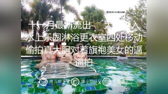 十一月最新流出❤️大神潜入水上乐园淋浴更衣室四处移动偷拍真大胆对着旗袍美女的逼逼拍