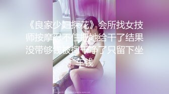 《良家少妇探花》会所找女技师按摩忍不住把她给干了结果没带够钱被掏干净了只留下坐车钱