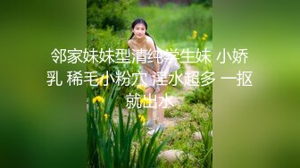 邻家妹妹型清纯学生妹 小娇乳 稀毛小粉穴 淫水超多 一抠就出水