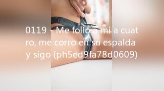 0119 - Me follo a mi a cuatro, me corro en su espalda y sigo (ph5ed9fa78d0609)