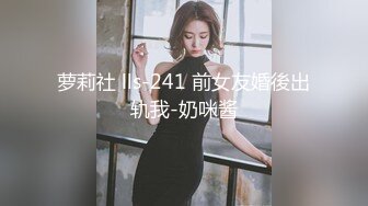 萝莉社 lls-241 前女友婚後出轨我-奶咪酱