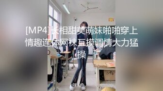 [MP4]长相甜美萌妹啪啪穿上情趣连体网袜互摸调情大力猛操