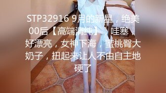 STP32916 9月的新星，绝美00后【高端清纯】，哇塞，好漂亮，女神下海，蜜桃臀大奶子，扭起来让人不由自主地硬了