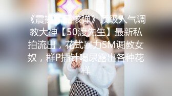 《震撼精品核弹》顶级人气调教大神【50渡先生】最新私拍流出，花式暴力SM调教女奴，群P插针喝尿露出各种花样