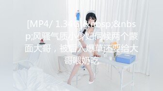 [MP4/340MB]2022.6.19流浪的交际花年轻丁字裤嫩妹：，嗯嗯嗯你亲的我受不了啦，快来吧。无套啪啪真强