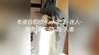 老婆自慰喷水-大奶子-迷人-淫妻-真正-车震-人妻