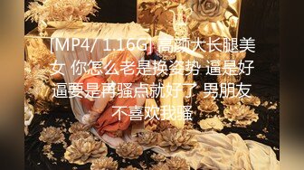 [MP4/ 1.16G] 高颜大长腿美女 你怎么老是换姿势 逼是好逼要是再骚点就好了 男朋友不喜欢我骚