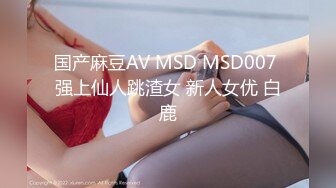 国产麻豆AV MSD MSD007 强上仙人跳渣女 新人女优 白鹿