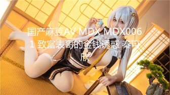 国产麻豆AV MDX MDX0061 致富表哥的金钱诱惑 秦可欣