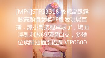 [MP4]STP33318 絲襪高跟露臉高顏值女模4P性愛現場直播，讓小哥抗腿草尿了，場面淫亂刺激69舔逼口交，多體位蹂躏抽插別錯過 VIP0600