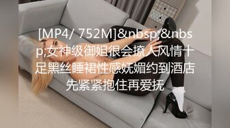 [MP4/ 752M]&nbsp;&nbsp;女神级御姐很会撩人风情十足黑丝睡裙性感妩媚约到酒店先紧紧抱住再爱抚