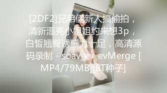 [2DF2]兄弟俩新人搞偷拍，清新漂亮小姐姐约来想3p，白皙翘臀诱惑力十足，高清源码录制 - soav_ev_evMerge [MP4/79MB][BT种子]