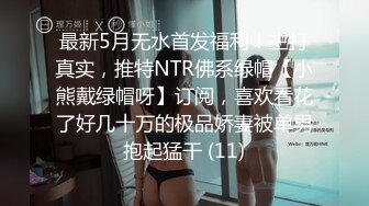 最新5月无水首发福利！主打真实，推特NTR佛系绿帽【小熊戴绿帽呀】订阅，喜欢看花了好几十万的极品娇妻被单男抱起猛干 (11)