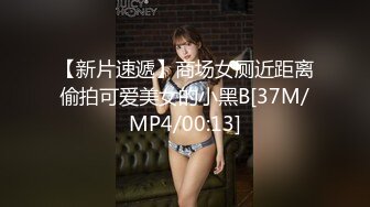 【新片速遞】商场女厕近距离偷拍可爱美女的小黑B[37M/MP4/00:13]