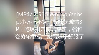 [MP4/ 2.56G]&nbsp;&nbsp;小乔吃不饱！骚妹妹激情3P！吃屌扣穴前后夹击，各种姿势轮番操，搞得妹子舒服了