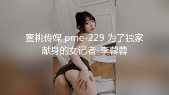 蜜桃传媒 pme-229 为了独家献身的女记者-李蓉蓉