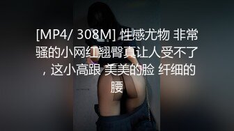 [MP4/ 308M] 性感尤物 非常骚的小网红翘臀真让人受不了，这小高跟 美美的脸 纤细的腰