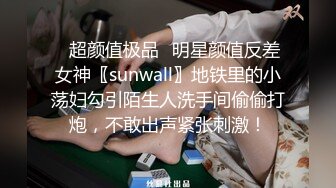 ✿超颜值极品✿明星颜值反差女神〖sunwall〗地铁里的小荡妇勾引陌生人洗手间偷偷打炮，不敢出声紧张刺激！