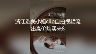 浙江选美小姐clip自拍视频流出高价购买来8