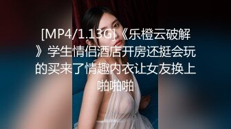 [MP4/1.13G]《乐橙云破解》学生情侣酒店开房还挺会玩的买来了情趣内衣让女友换上啪啪啪