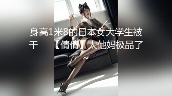 身高1米8的日本女大学生被干❤️【倩倩】太他妈极品了~