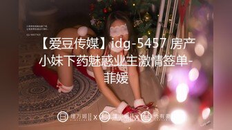 【爱豆传媒】idg-5457 房产小妹下药魅惑业主激情签单-菲媛