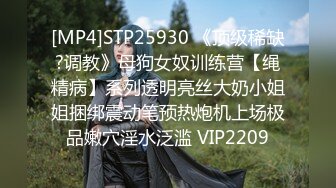 [MP4]STP25930 《顶级稀缺?调教》母狗女奴训练营【绳精病】系列透明亮丝大奶小姐姐捆绑震动笔预热炮机上场极品嫩穴淫水泛滥 VIP2209