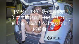 [MP4/1.13G]《乐橙云破解》学生情侣酒店开房还挺会玩的买来了情趣内衣让女友换上啪啪啪