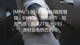 [MP4/ 1.01G] 超清AI画质增强，69嗨哥，泡良新作，短发气质，良家27岁小少妇，身材苗条热恋期间