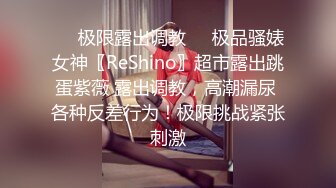 ❤️极限露出调教❤️极品骚婊女神〖ReShino〗超市露出跳蛋紫薇 露出调教，高潮漏尿 各种反差行为！极限挑战紧张刺激