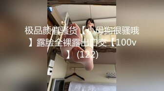 极品颜值骚货【小母狗很骚哦】露脸全裸露出口交【100v】 (122)