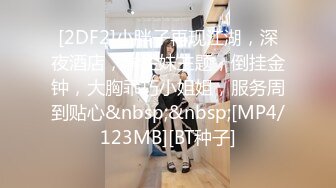 [2DF2]小胖子再现江湖，深夜酒店，学生妹主题，倒挂金钟，大胸乖巧小姐姐，服务周到贴心&nbsp;&nbsp;[MP4/123MB][BT种子]