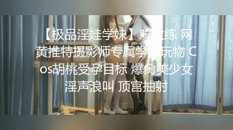 【极品淫娃学妹】鸡教练 网黄推特摄影师专属学妹玩物 Cos胡桃受孕目标 爆肏美少女淫声浪叫 顶宫抽射