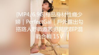 [MP4/6.9G]極品身材性癮少婦｜PerfectGal｜戶外露出勾搭路人野戰邀數男開房群P混戰合輯 15V