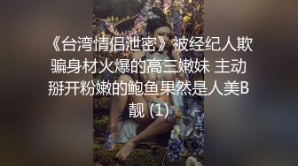 《台湾情侣泄密》被经纪人欺骗身材火爆的高三嫩妹 主动掰开粉嫩的鲍鱼果然是人美B靓 (1)