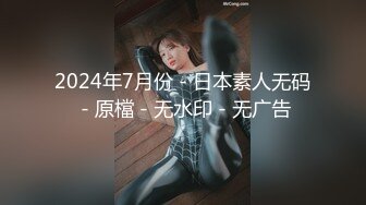 2024年7月份 - 日本素人无码 - 原檔 - 无水印 - 无广告