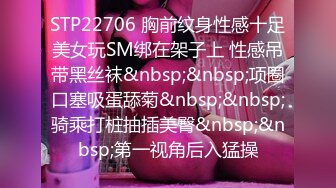 STP22706 胸前纹身性感十足美女玩SM绑在架子上 性感吊带黑丝袜&nbsp;&nbsp;项圈口塞吸蛋舔菊&nbsp;&nbsp;骑乘打桩抽插美臀&nbsp;&nbsp;第一视角后入猛操