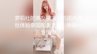 萝莉社的美女博主??给国内屌丝体验泰国租妻文化 - 体验一回异国妻子