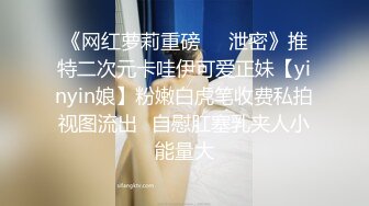 《网红萝莉重磅㊙️泄密》推特二次元卡哇伊可爱正妹【yinyin娘】粉嫩白虎笔收费私拍视图流出✅自慰肛塞乳夹人小能量大