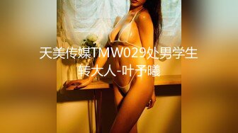 天美传媒TMW029处男学生转大人-叶予曦