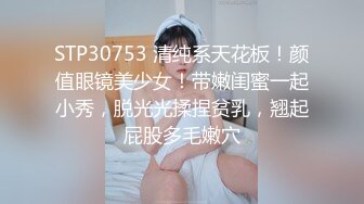 STP30753 清纯系天花板！颜值眼镜美少女！带嫩闺蜜一起小秀，脱光光揉捏贫乳，翘起屁股多毛嫩穴