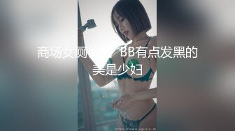 商场女厕偷拍  BB有点发黑的美是少妇