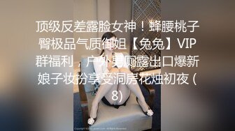 顶级反差露脸女神！蜂腰桃子臀极品气质御姐【兔兔】VIP群福利，户外男厕露出口爆新娘子妆扮享受洞房花烛初夜 (8)